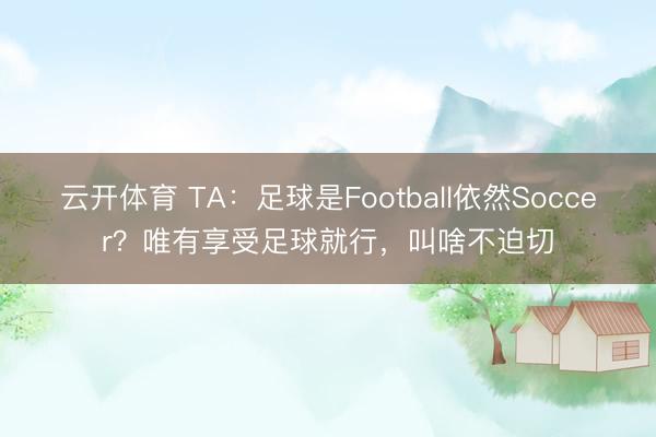 云开体育 TA：足球是Football依然Soccer？唯有享受足球就行，叫啥不迫切