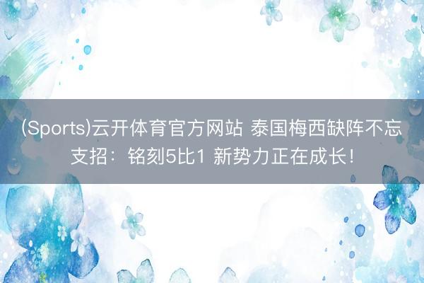 (Sports)云开体育官方网站 泰国梅西缺阵不忘支招:铭刻5比1 新势力正在成长!