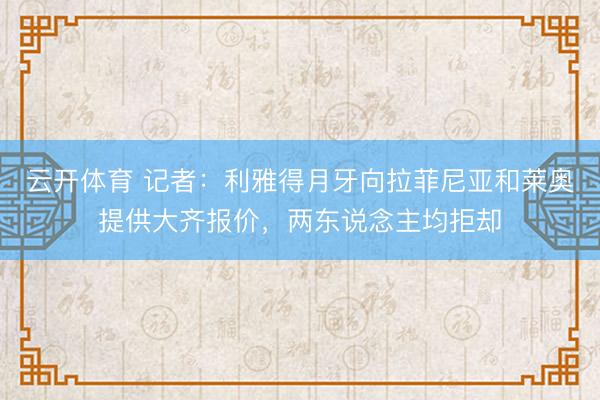 云开体育 记者：利雅得月牙向拉菲尼亚和莱奥提供大齐报价，两东说念主均拒却