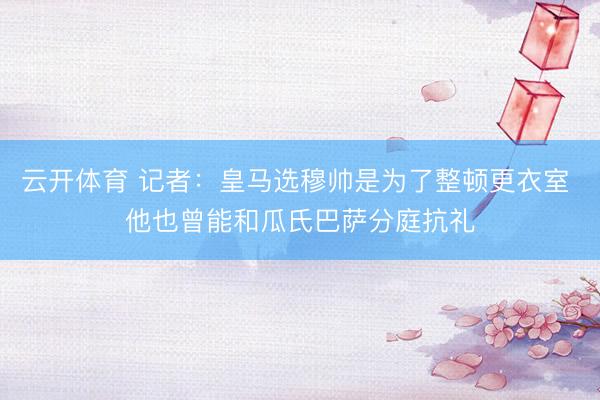 云开体育 记者：皇马选穆帅是为了整顿更衣室 他也曾能和瓜氏巴萨分庭抗礼