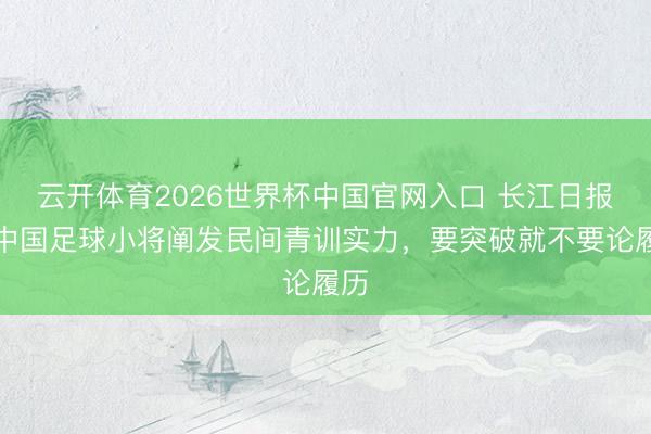 云开体育2026世界杯中国官网入口 长江日报：中国足球小将阐发民间青训实力，要突破就不要论履历