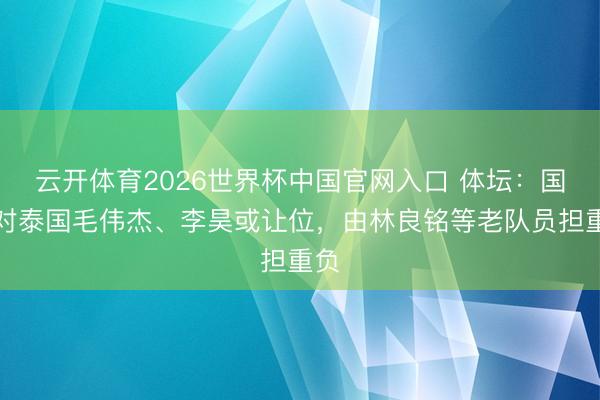 云开体育2026世界杯中国官网入口 体坛:国足对泰国毛伟杰、李昊或让位,由林良铭等老队员担重负