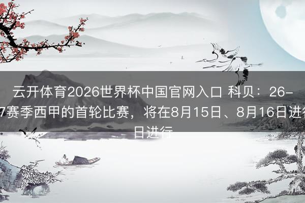 云开体育2026世界杯中国官网入口 科贝：26-27赛季西甲的首轮比赛，将在8月15日、8月16日进行