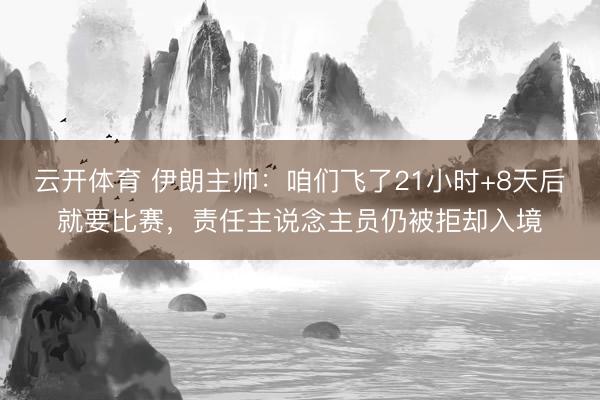 云开体育 伊朗主帅：咱们飞了21小时+8天后就要比赛，责任主说念主员仍被拒却入境