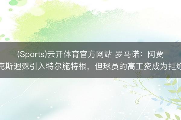 (Sports)云开体育官方网站 罗马诺：阿贾克斯迥殊引入特尔施特根，但球员的高工资成为拒绝