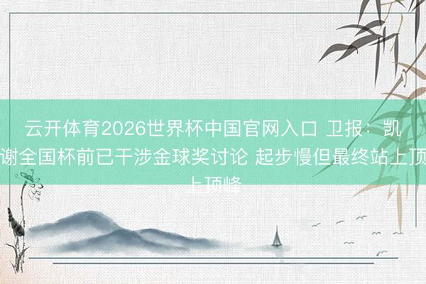 云开体育2026世界杯中国官网入口 卫报：凯恩谢全国杯前已干涉金球奖讨论 起步慢但最终站上顶峰
