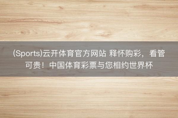 (Sports)云开体育官方网站 释怀购彩，看管可贵！中国体育彩票与您相约世界杯