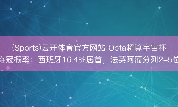 (Sports)云开体育官方网站 Opta超算宇宙杯夺冠概率：西班牙16.4%居首，法英阿葡分列2-5位