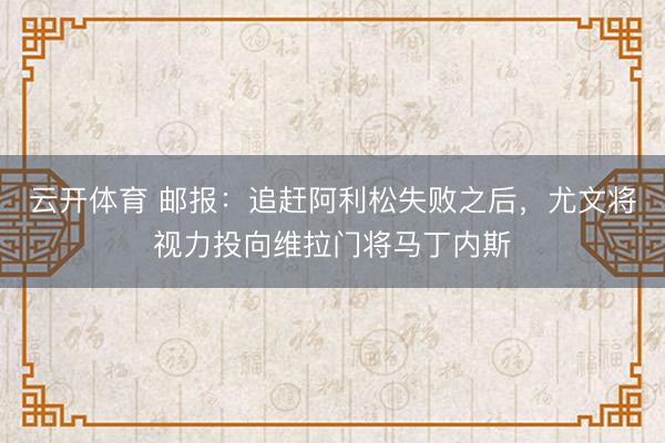 云开体育 邮报：追赶阿利松失败之后，尤文将视力投向维拉门将马丁内斯