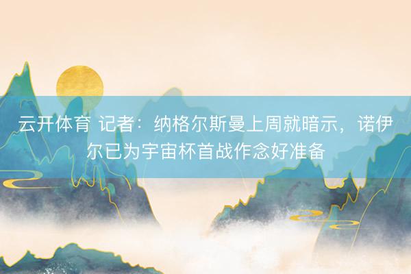 云开体育 记者：纳格尔斯曼上周就暗示，诺伊尔已为宇宙杯首战作念好准备
