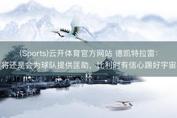 (Sports)云开体育官方网站 德凯特拉雷：宿将还是会为球队提供匡助，比利时有信心踢好宇宙杯