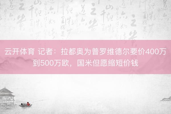 云开体育 记者：拉都奥为普罗维德尔要价400万到500万欧，国米但愿缩短价钱