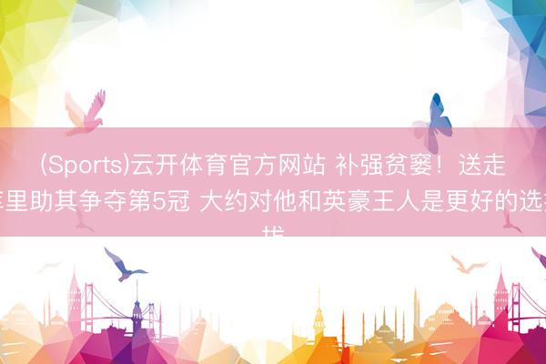 (Sports)云开体育官方网站 补强贫窭!送走库里助其争夺第5冠 大约对他和英豪王人是更好的选拔
