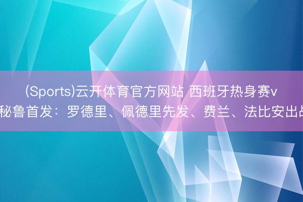 (Sports)云开体育官方网站 西班牙热身赛vs秘鲁首发：罗德里、佩德里先发、费兰、法比安出战