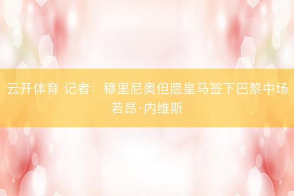 云开体育 记者：穆里尼奥但愿皇马签下巴黎中场若昂·内维斯