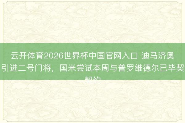 云开体育2026世界杯中国官网入口 迪马济奥：引进二号门将，国米尝试本周与普罗维德尔已毕契约