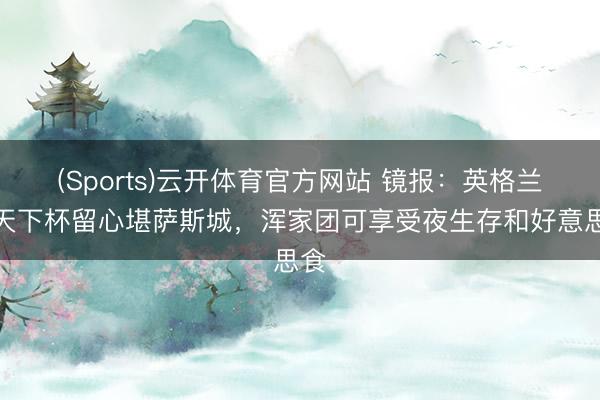 (Sports)云开体育官方网站 镜报：英格兰队天下杯留心堪萨斯城，浑家团可享受夜生存和好意思食
