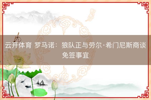 云开体育 罗马诺：狼队正与劳尔·希门尼斯商谈免签事宜