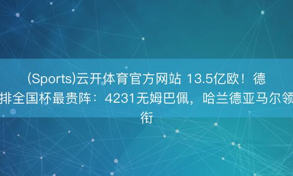 (Sports)云开体育官方网站 13.5亿欧！德转排全国杯最贵阵：4231无姆巴佩，哈兰德亚马尔领衔