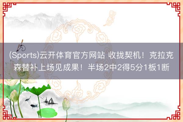 (Sports)云开体育官方网站 收拢契机！克拉克森替补上场见成果！半场2中2得5分1板1断