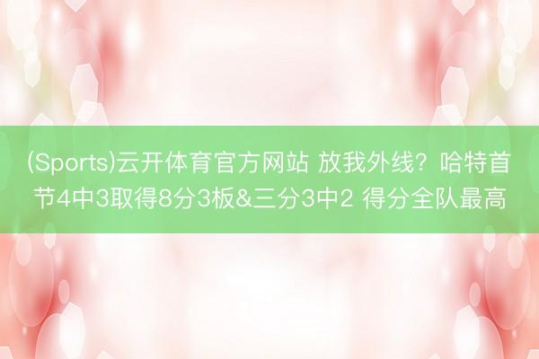 (Sports)云开体育官方网站 放我外线？哈特首节4中3取得8分3板&三分3中2 得分全队最高