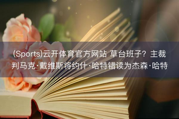 (Sports)云开体育官方网站 草台班子？主裁判马克·戴维斯将约什·哈特错读为杰森·哈特