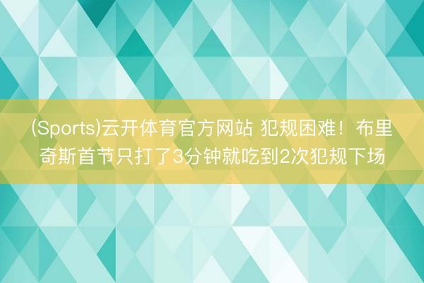 (Sports)云开体育官方网站 犯规困难！布里奇斯首节只打了3分钟就吃到2次犯规下场