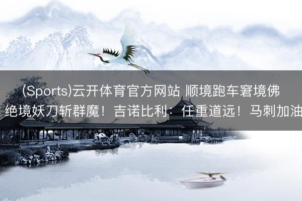 (Sports)云开体育官方网站 顺境跑车窘境佛 绝境妖刀斩群魔！吉诺比利：任重道远！马刺加油