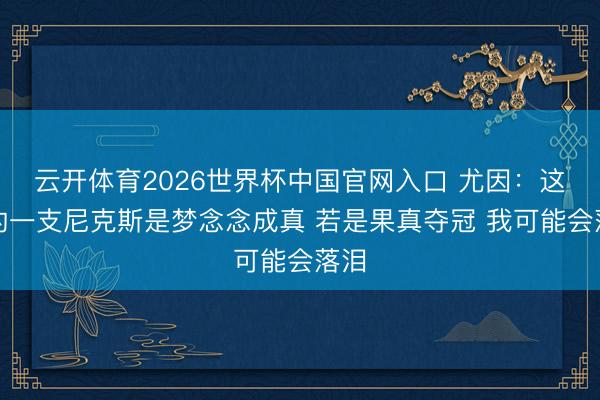 云开体育2026世界杯中国官网入口 尤因：这么的一支尼克斯是梦念念成真 若是果真夺冠 我可能会落泪