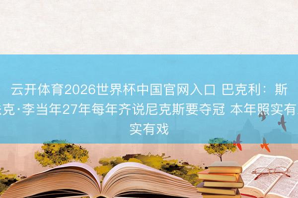 云开体育2026世界杯中国官网入口 巴克利：斯派克·李当年27年每年齐说尼克斯要夺冠 本年照实有戏