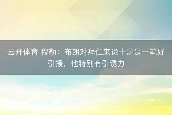 云开体育 穆勒：布朗对拜仁来说十足是一笔好引援，他特别有引诱力