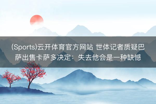 (Sports)云开体育官方网站 世体记者质疑巴萨出售卡萨多决定：失去他会是一种缺憾