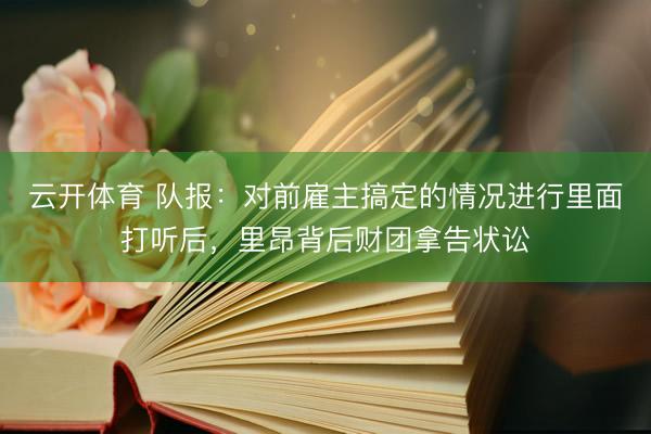 云开体育 队报：对前雇主搞定的情况进行里面打听后，里昂背后财团拿告状讼