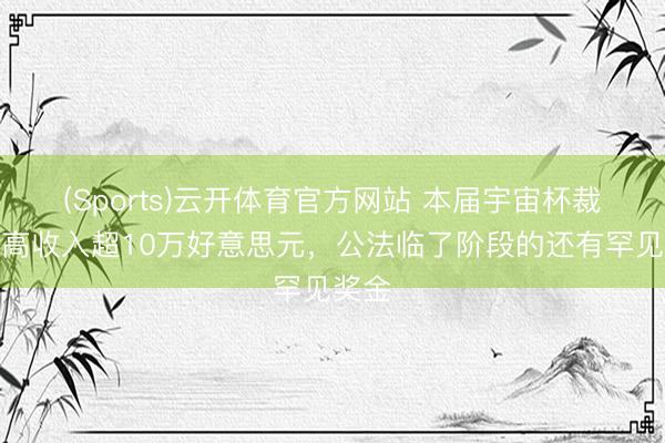 (Sports)云开体育官方网站 本届宇宙杯裁判最高收入超10万好意思元，公法临了阶段的还有罕见奖金