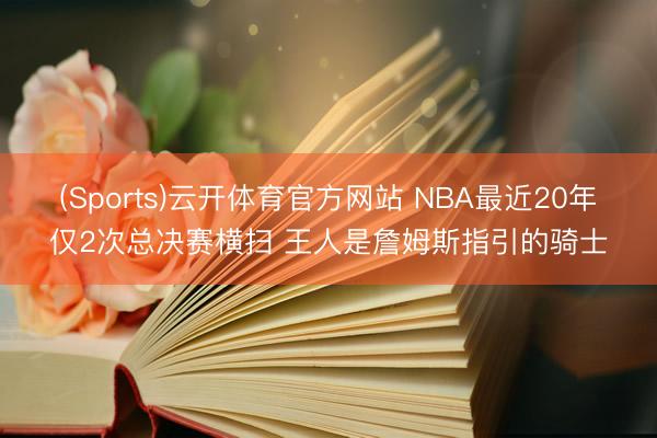 (Sports)云开体育官方网站 NBA最近20年仅2次总决赛横扫 王人是詹姆斯指引的骑士