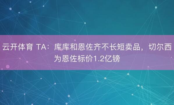云开体育 TA:库库和恩佐齐不长短卖品,切尔西为恩佐标价1.2亿镑