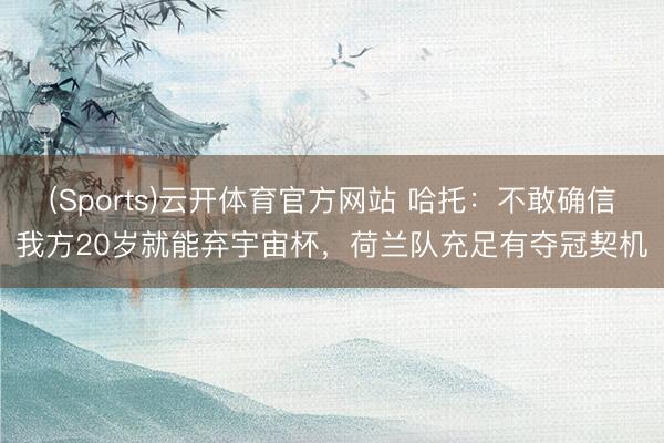 (Sports)云开体育官方网站 哈托：不敢确信我方20岁就能弃宇宙杯，荷兰队充足有夺冠契机