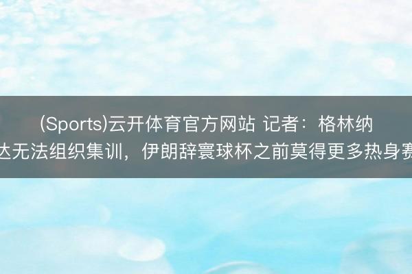 (Sports)云开体育官方网站 记者：格林纳达无法组织集训，伊朗辞寰球杯之前莫得更多热身赛