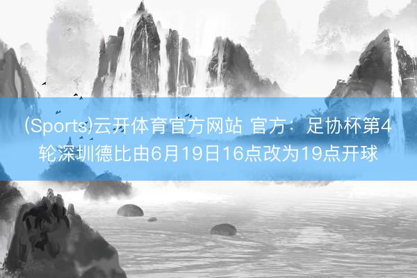 (Sports)云开体育官方网站 官方：足协杯第4轮深圳德比由6月19日16点改为19点开球