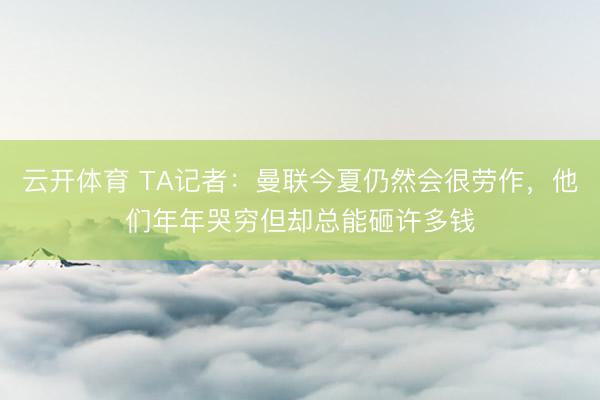 云开体育 TA记者：曼联今夏仍然会很劳作，他们年年哭穷但却总能砸许多钱