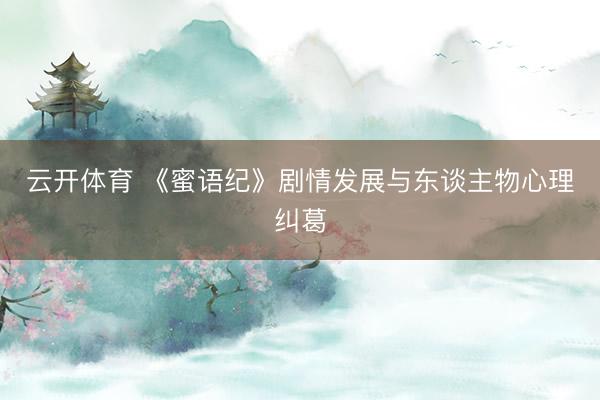 云开体育 《蜜语纪》剧情发展与东谈主物心理纠葛