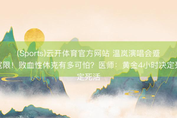 (Sports)云开体育官方网站 温岚演唱会蹙迫宽限！败血性休克有多可怕？医师：黄金4小时决定死活