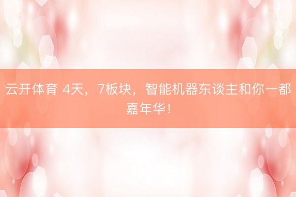 云开体育 4天，7板块，智能机器东谈主和你一都嘉年华！