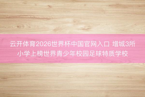 云开体育2026世界杯中国官网入口 增城3所小学上榜世界青少年校园足球特质学校