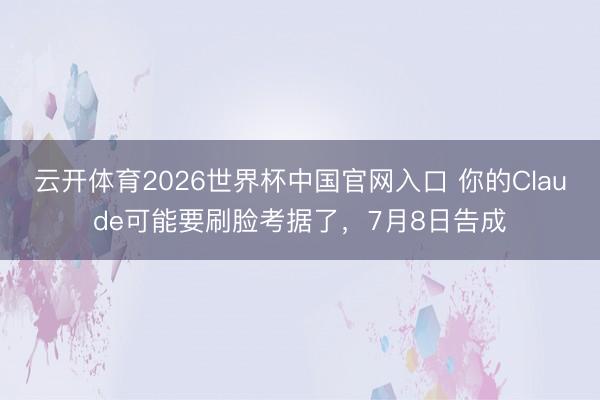云开体育2026世界杯中国官网入口 你的Claude可能要刷脸考据了，7月8日告成