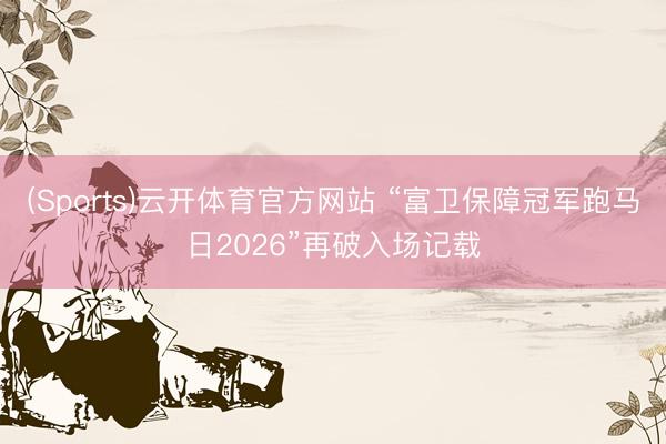 (Sports)云开体育官方网站 “富卫保障冠军跑马日2026”再破入场记载