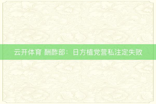 云开体育 酬酢部：日方植党营私注定失败